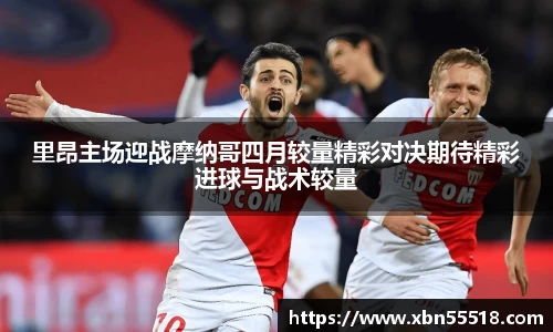 里昂主场迎战摩纳哥四月较量精彩对决期待精彩进球与战术较量