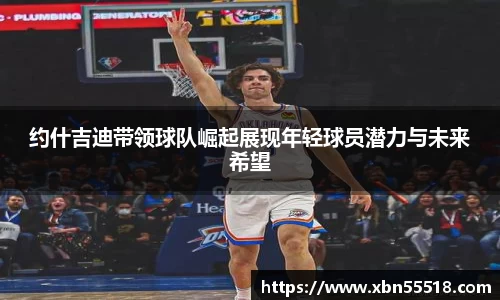 约什吉迪带领球队崛起展现年轻球员潜力与未来希望