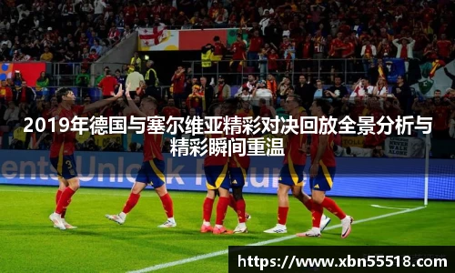 2019年德国与塞尔维亚精彩对决回放全景分析与精彩瞬间重温