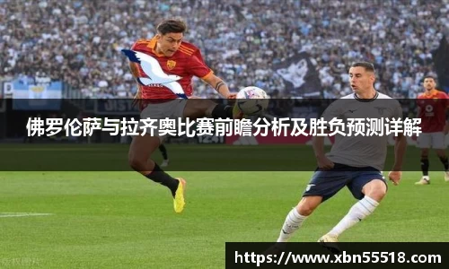 佛罗伦萨与拉齐奥比赛前瞻分析及胜负预测详解
