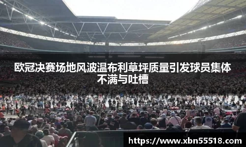 欧冠决赛场地风波温布利草坪质量引发球员集体不满与吐槽