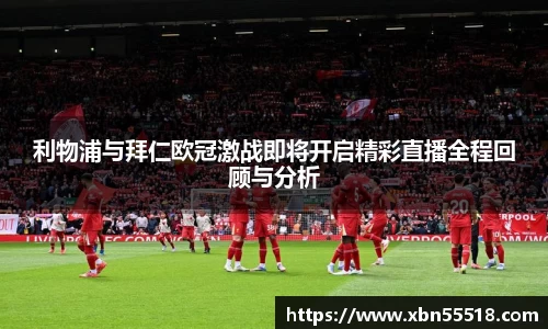 利物浦与拜仁欧冠激战即将开启精彩直播全程回顾与分析
