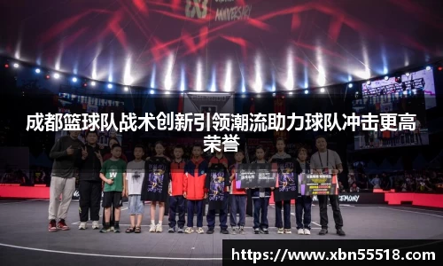 成都篮球队战术创新引领潮流助力球队冲击更高荣誉