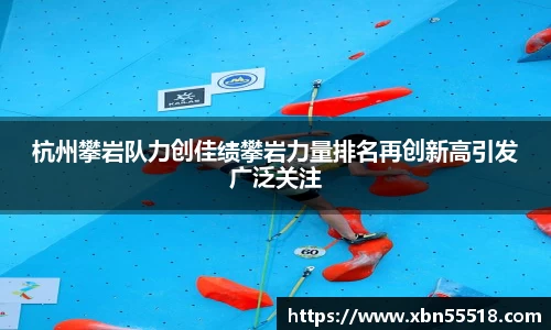 杭州攀岩队力创佳绩攀岩力量排名再创新高引发广泛关注