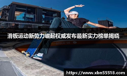 滑板运动新势力崛起权威发布最新实力榜单揭晓
