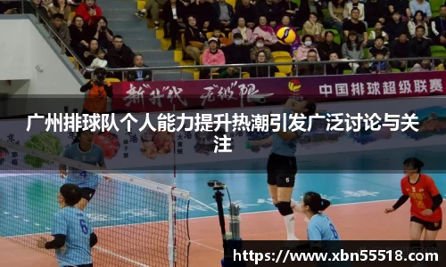 广州排球队个人能力提升热潮引发广泛讨论与关注