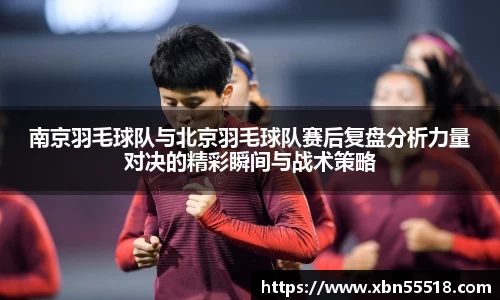南京羽毛球队与北京羽毛球队赛后复盘分析力量对决的精彩瞬间与战术策略